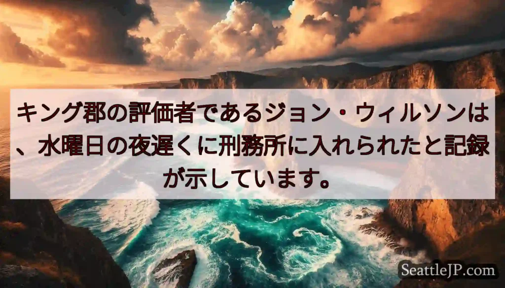 キング郡の評価者であるジョン・ウィルソンは、水曜日の夜遅くに刑務所に入れられたと記録が示しています。