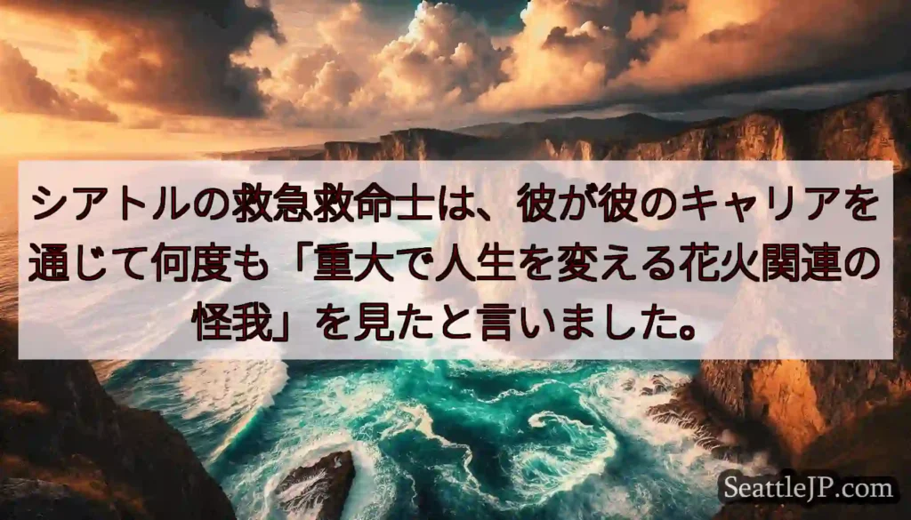 シアトルの救急救命士は、彼が彼のキャリアを通じて何度も「重大で人生を変える花火関連の怪我」を見たと言