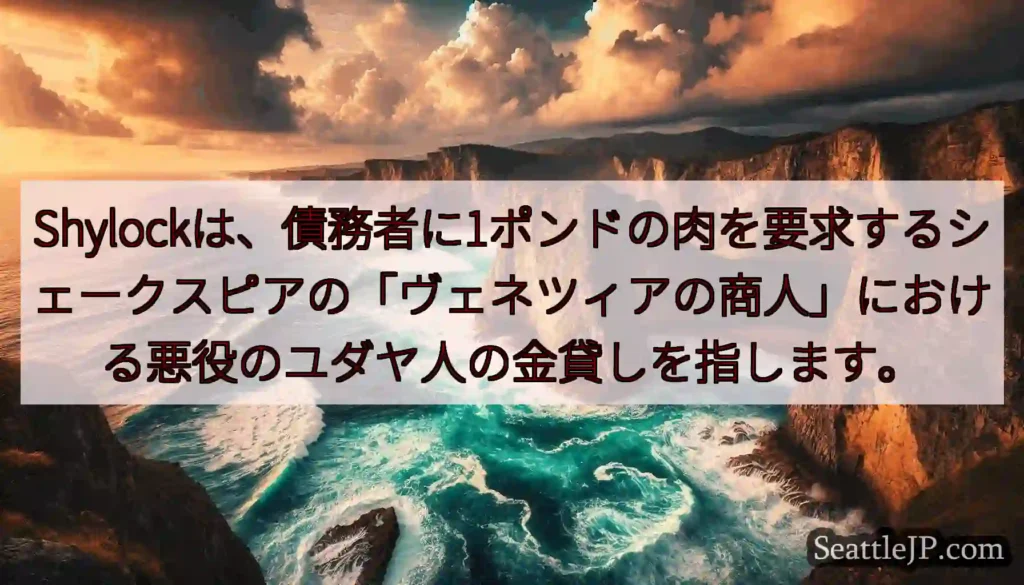 Shylockは、債務者に1ポンドの肉を要求するシェークスピアの「ヴェネツィアの商人」における悪役の
