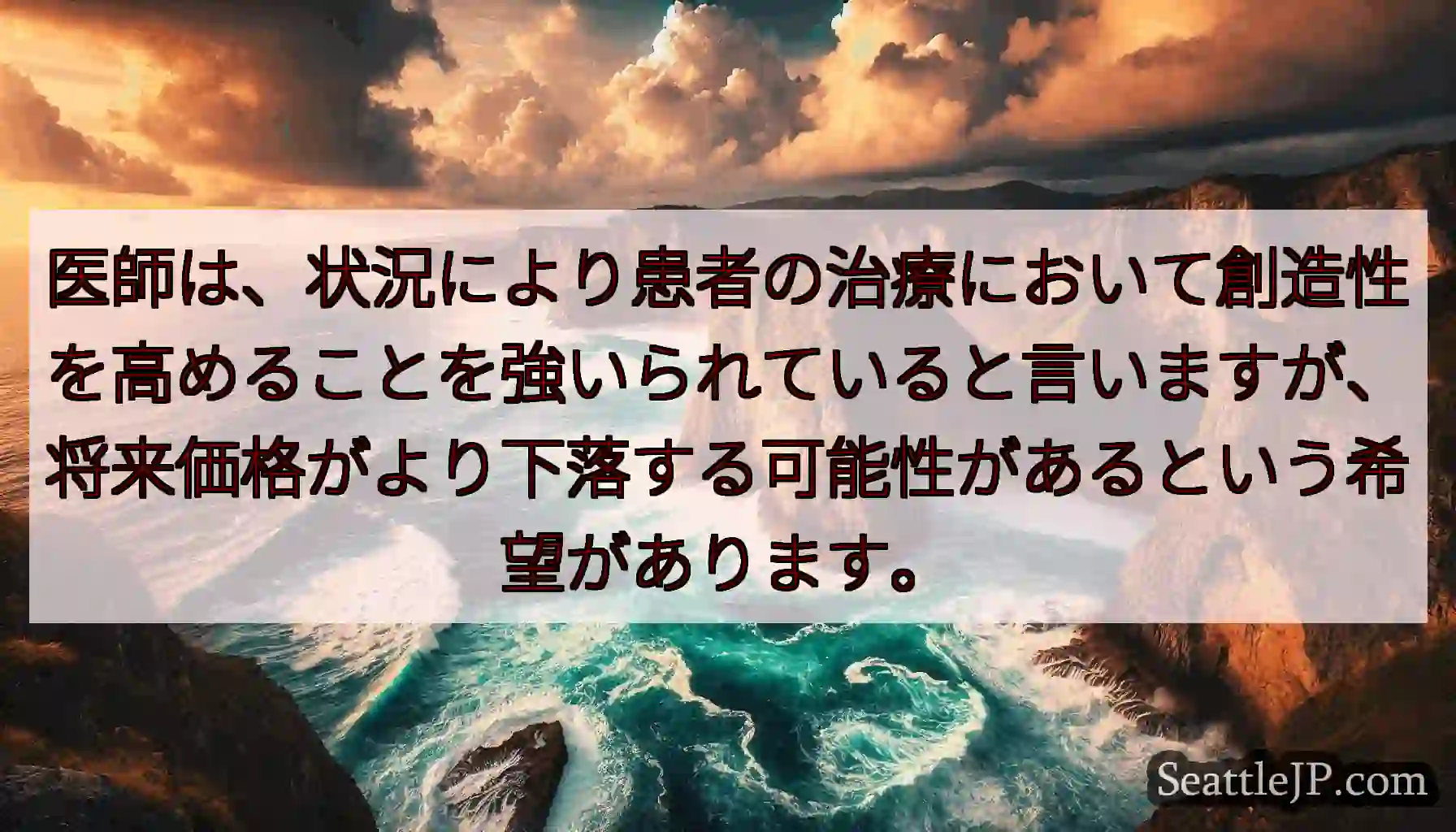 医師は、状況により患者の治療において創造性を高めることを強いられていると言いますが、将来価格がより下