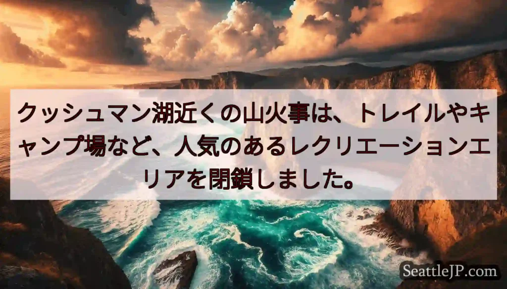 クッシュマン湖近くの山火事は、トレイルやキャンプ場など、人気のあるレクリエーションエリアを閉鎖しまし