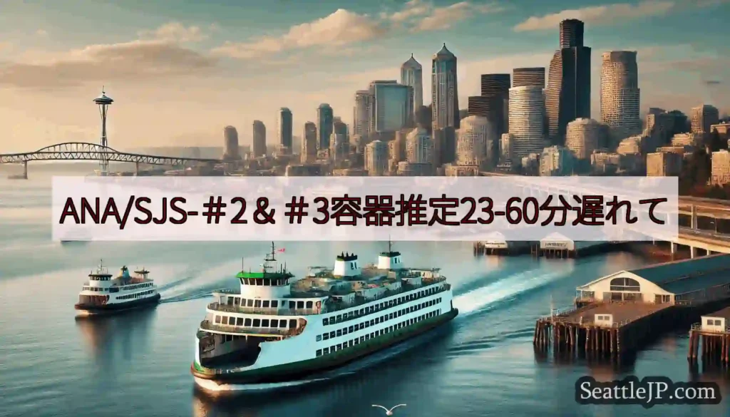 ANA/SJS-＃2＆＃3容器推定23-60分遅れてhttps://wsdot.com/ferrie