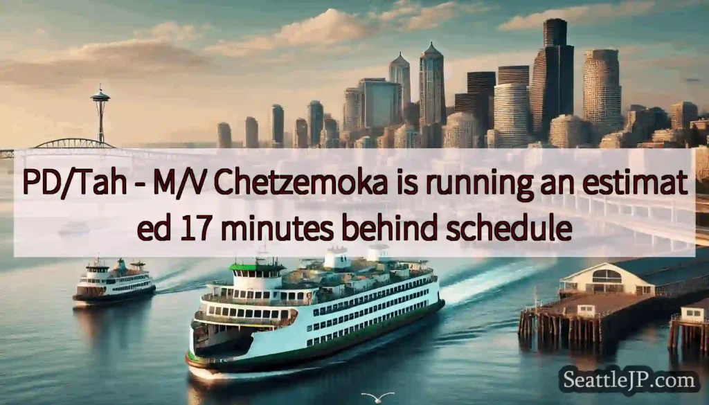 PD/Tah - M/V Chetzemoka is running an estimated