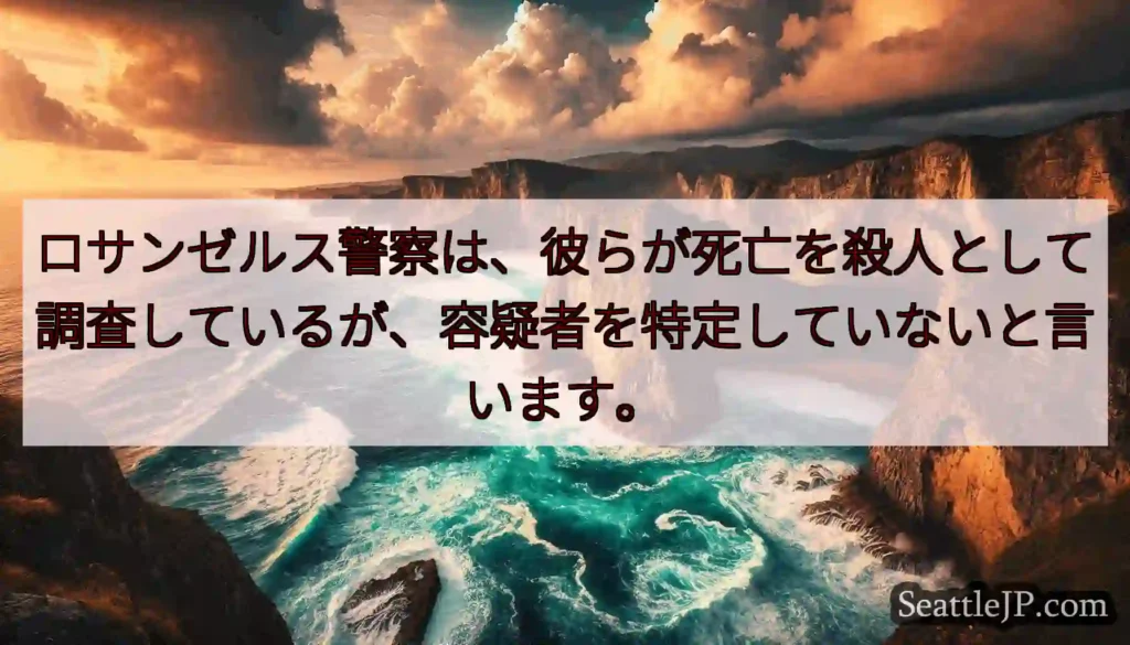 ロサンゼルス警察は、彼らが死亡を殺人として調査しているが、容疑者を特定していないと言います。
