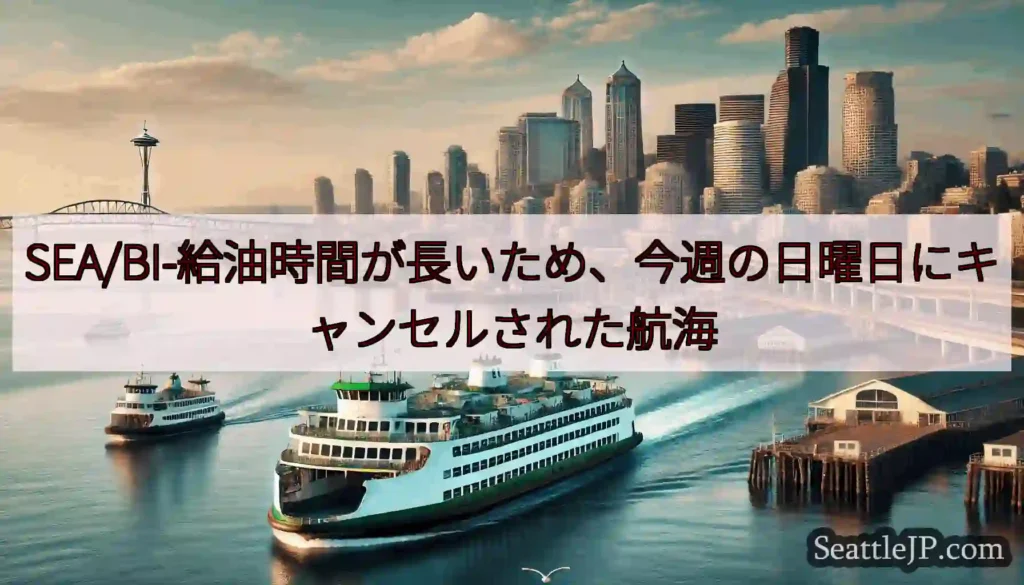 SEA/BI-給油時間が長いため、今週の日曜日にキャンセルされた航海