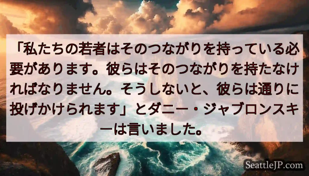 「私たちの若者はそのつながりを持っている必要があります。彼らはそのつながりを持たなければなりません。