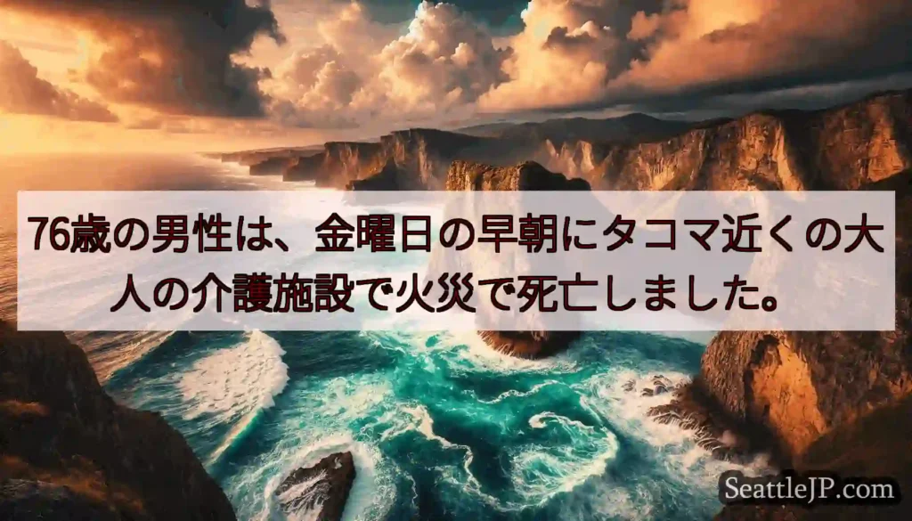 76歳の男性は、金曜日の早朝にタコマ近くの大人の介護施設で火災で死亡しました。