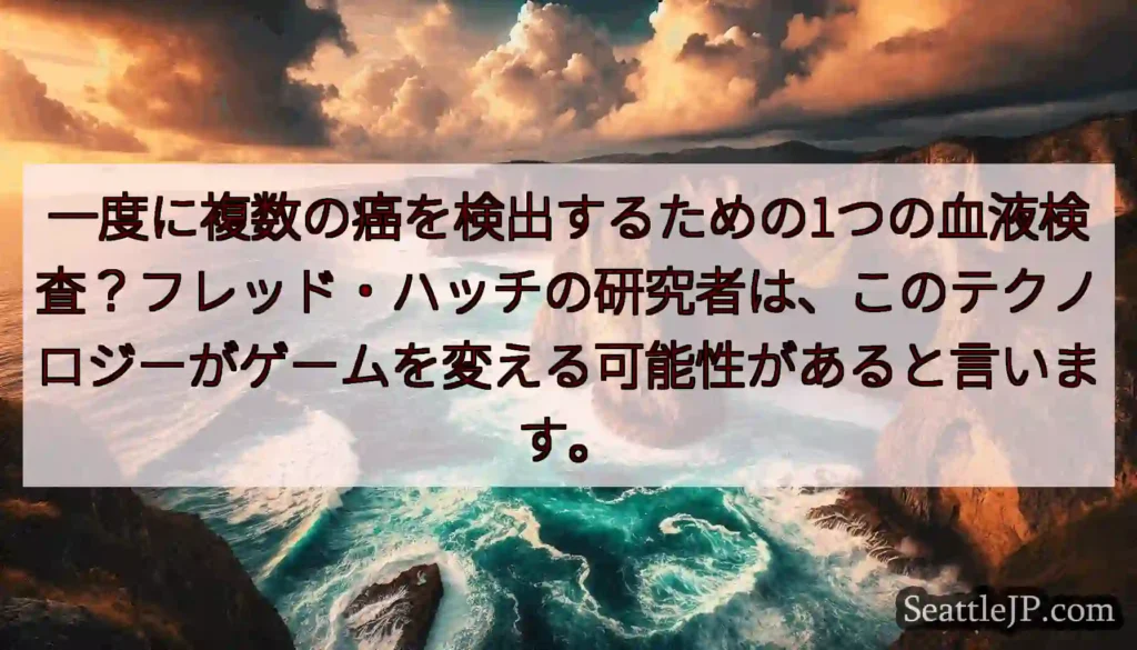 一度に複数の癌を検出するための1つの血液検査？フレッド・ハッチの研究者は、このテクノロジーがゲームを