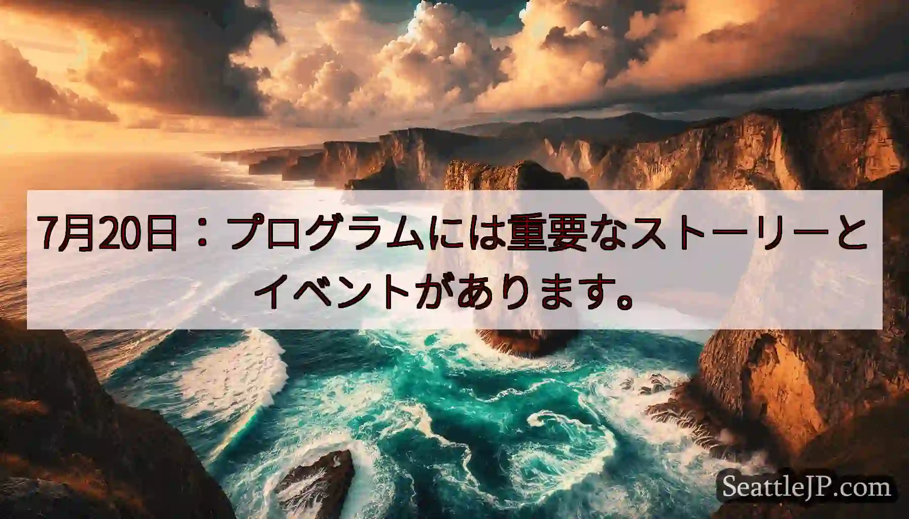 7月20日：プログラムには重要なストーリーとイベントがあります。