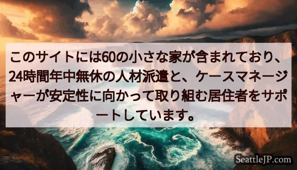 このサイトには60の小さな家が含まれており、24時間年中無休の人材派遣と、ケースマネージャーが安定性