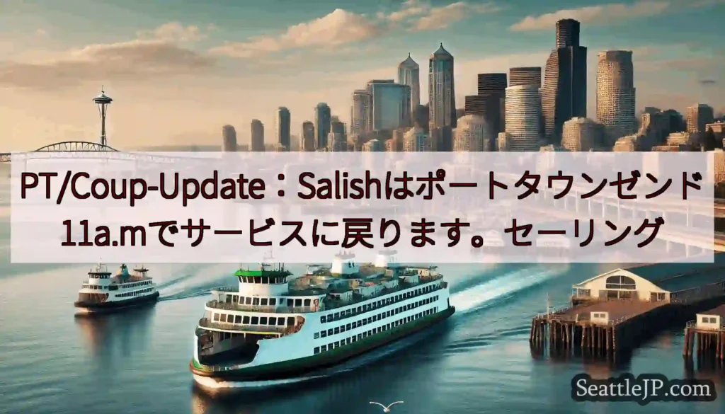 PT/Coup-Update：Salishはポートタウンゼンド11a.mでサービスに戻ります。セーリ