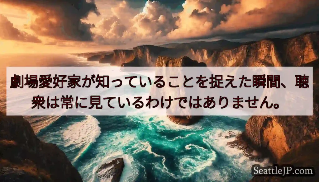 劇場愛好家が知っていることを捉えた瞬間、聴衆は常に見ているわけではありません。
