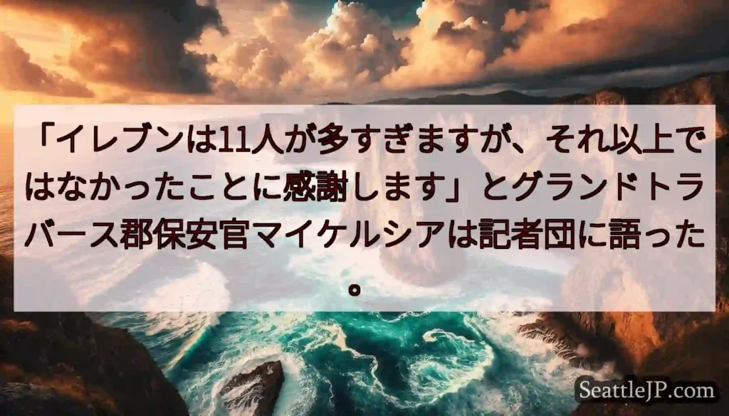 「イレブンは11人が多すぎますが、それ以上ではなかったことに感謝します」とグランドトラバース郡保安官