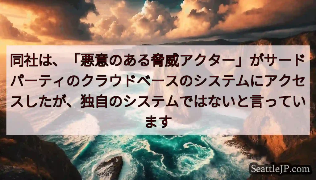 同社は、「悪意のある脅威アクター」がサードパーティのクラウドベースのシステムにアクセスしたが、独自の