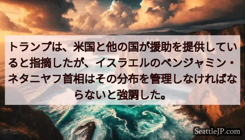 トランプは、米国と他の国が援助を提供していると指摘したが、イスラエルのベンジャミン・ネタニヤフ首相は