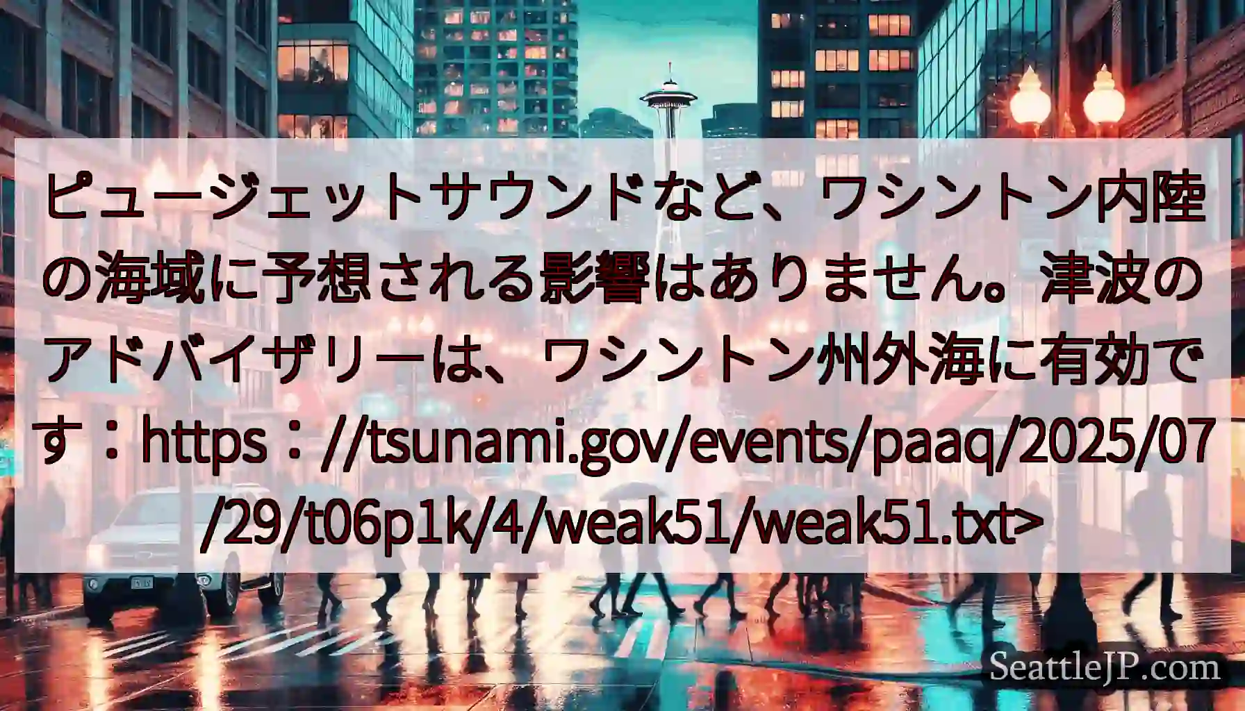 ピュージェットサウンドなど、ワシントン内陸の海域に予想される影響はありません。津波のアドバイザリーは
