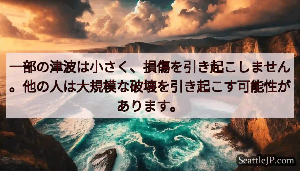 一部の津波は小さく、損傷を引き起こしません。他の人は大規模な破壊を引き起こす可能性があります。