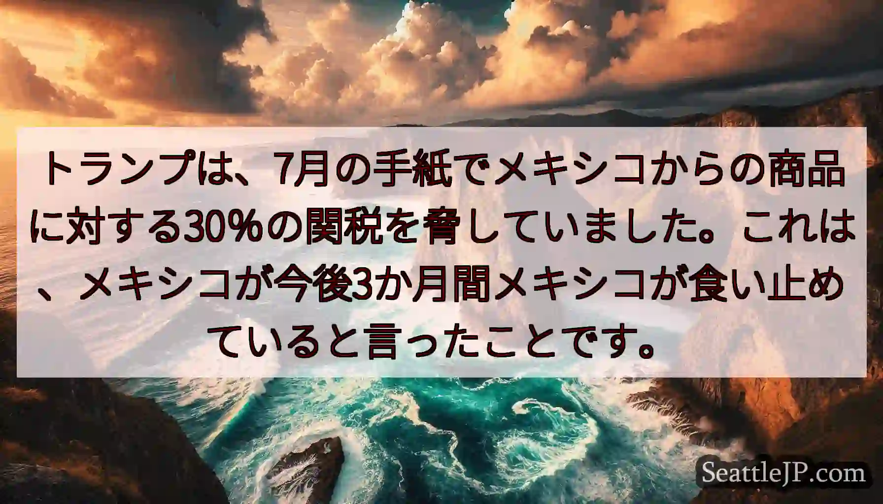 トランプは、7月の手紙でメキシコからの商品に対する30％の関税を脅していました。これは、メキシコが今