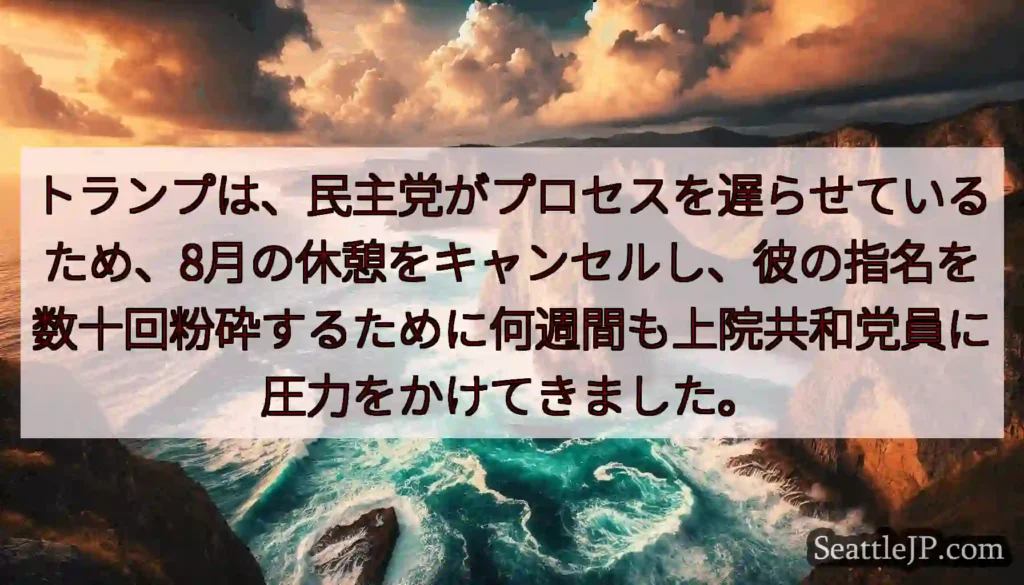 トランプは、民主党がプロセスを遅らせているため、8月の休憩をキャンセルし、彼の指名を数十回粉砕するた