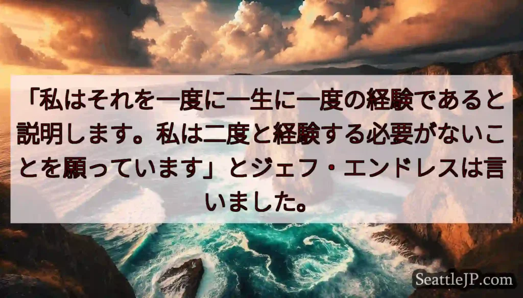 「私はそれを一度に一生に一度の経験であると説明します。私は二度と経験する必要がないことを願っています