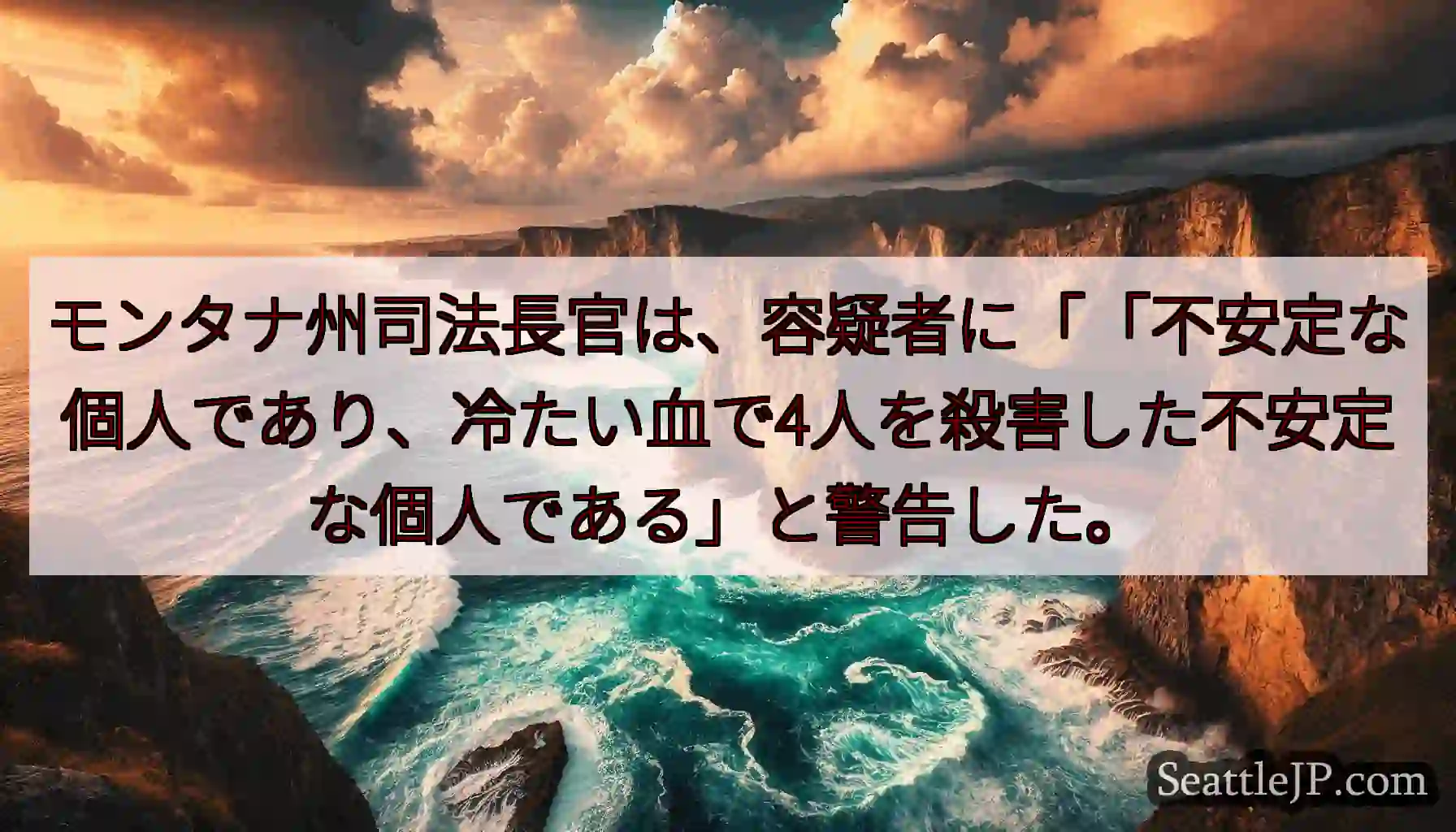 モンタナ州司法長官は、容疑者に「「不安定な個人であり、冷たい血で4人を殺害した不安定な個人である」と