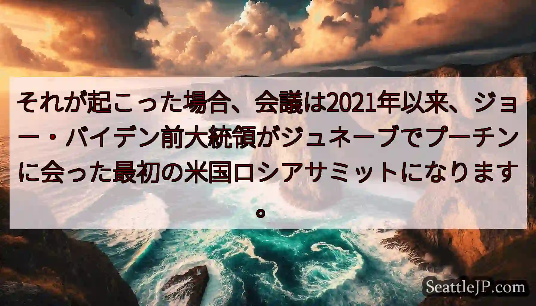 それが起こった場合、会議は2021年以来、ジョー・バイデン前大統領がジュネーブでプーチンに会った最初