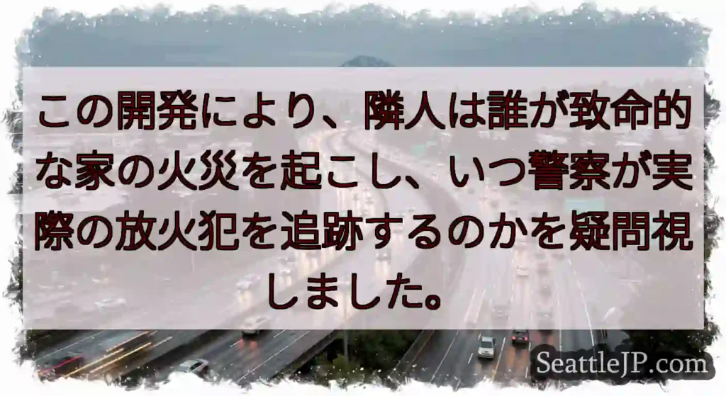この開発により、隣人は誰が致命的な家の火災を起こし、いつ警察が実際の放火犯を追跡するのかを疑問視しま