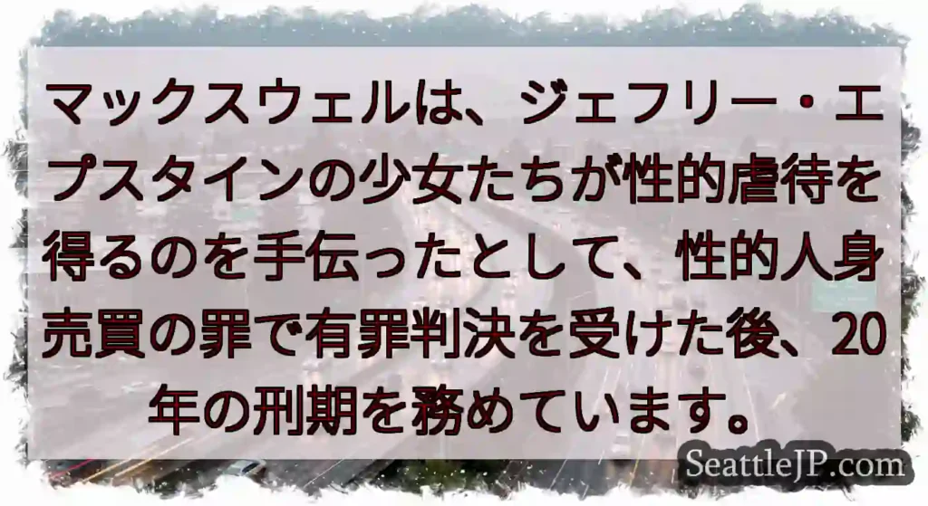 マックスウェルは、ジェフリー・エプスタインの少女たちが性的虐待を得るのを手伝ったとして、性的人身売買