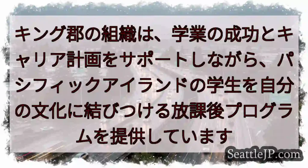 キング郡の組織は、学業の成功とキャリア計画をサポートしながら、パシフィックアイランドの学生を自分の文