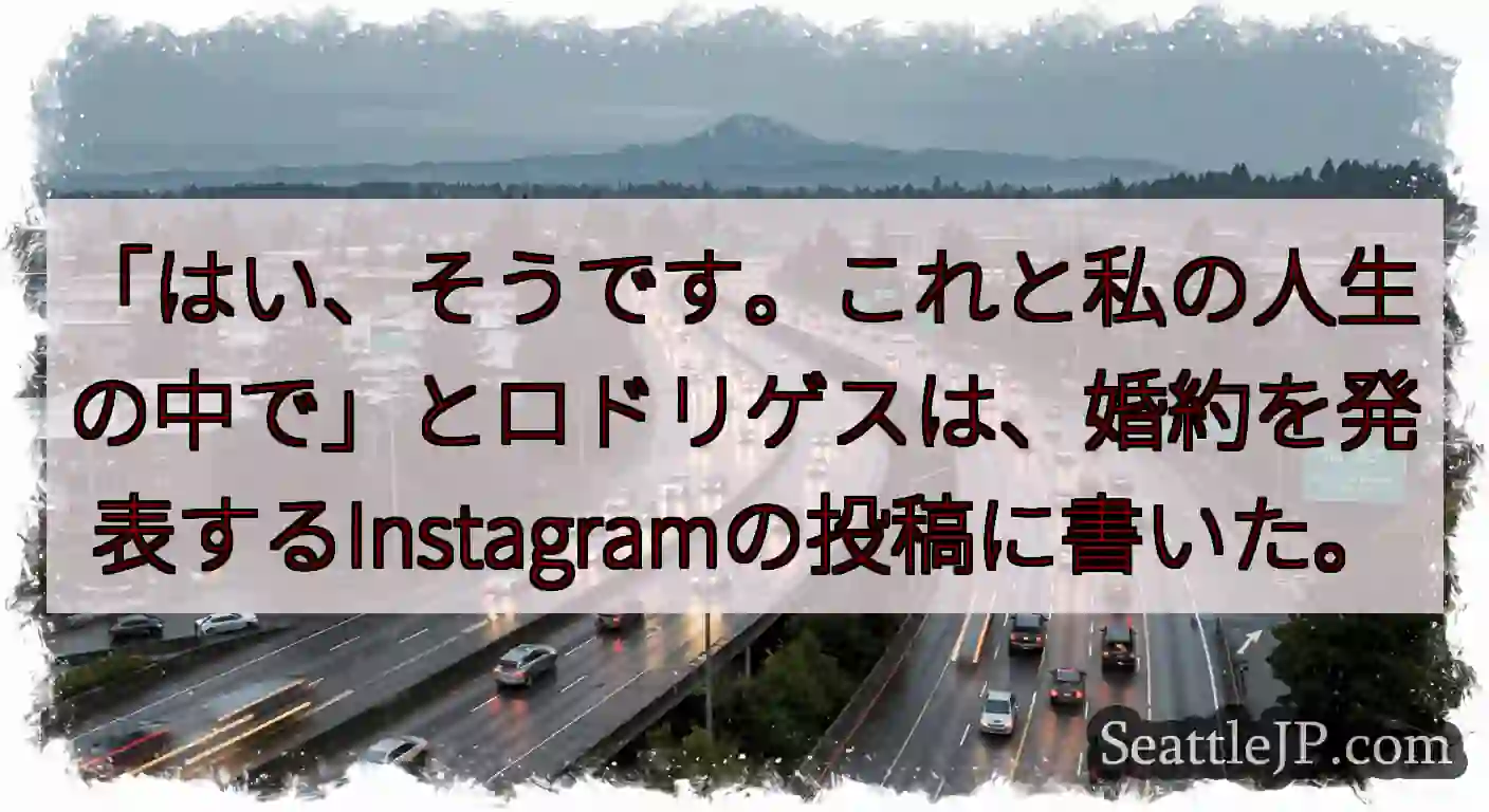 「はい、そうです。これと私の人生の中で」とロドリゲスは、婚約を発表するInstagramの投稿に書い