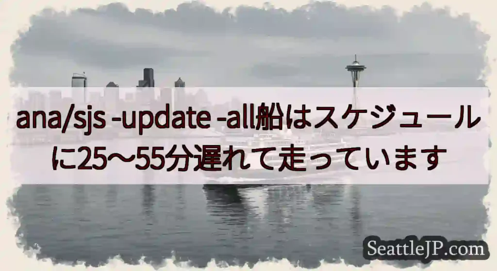 ana/sjs -update -all船はスケジュールに25〜55分遅れて走っています