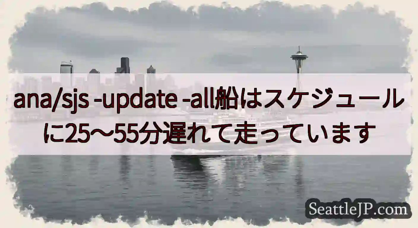 ana/sjs -update -all船はスケジュールに25〜55分遅れて走っています