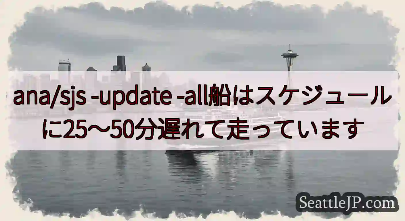 ana/sjs -update -all船はスケジュールに25〜50分遅れて走っています