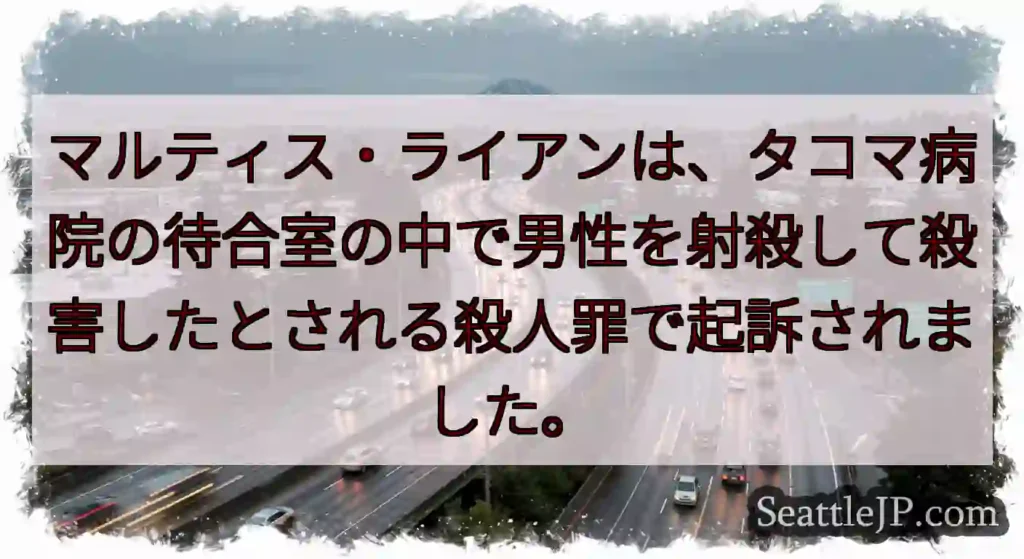 マルティス・ライアンは、タコマ病院の待合室の中で男性を射殺して殺害したとされる殺人罪で起訴されました
