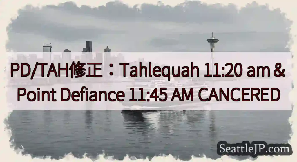 PD/TAH修正：Tahlequah 11:20 am＆Point Defiance 11:45