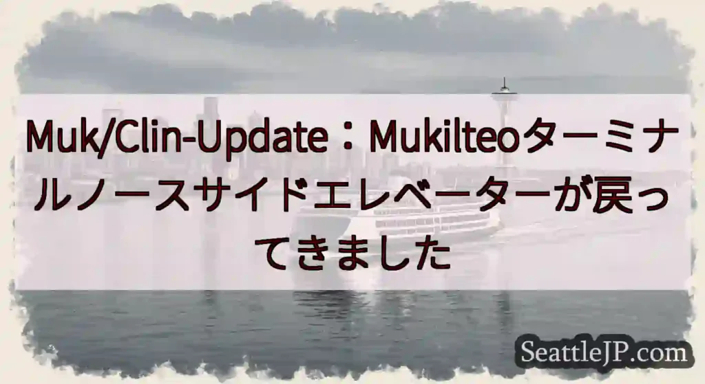 Muk/Clin-Update：Mukilteoターミナルノースサイドエレベーターが戻ってきましたh