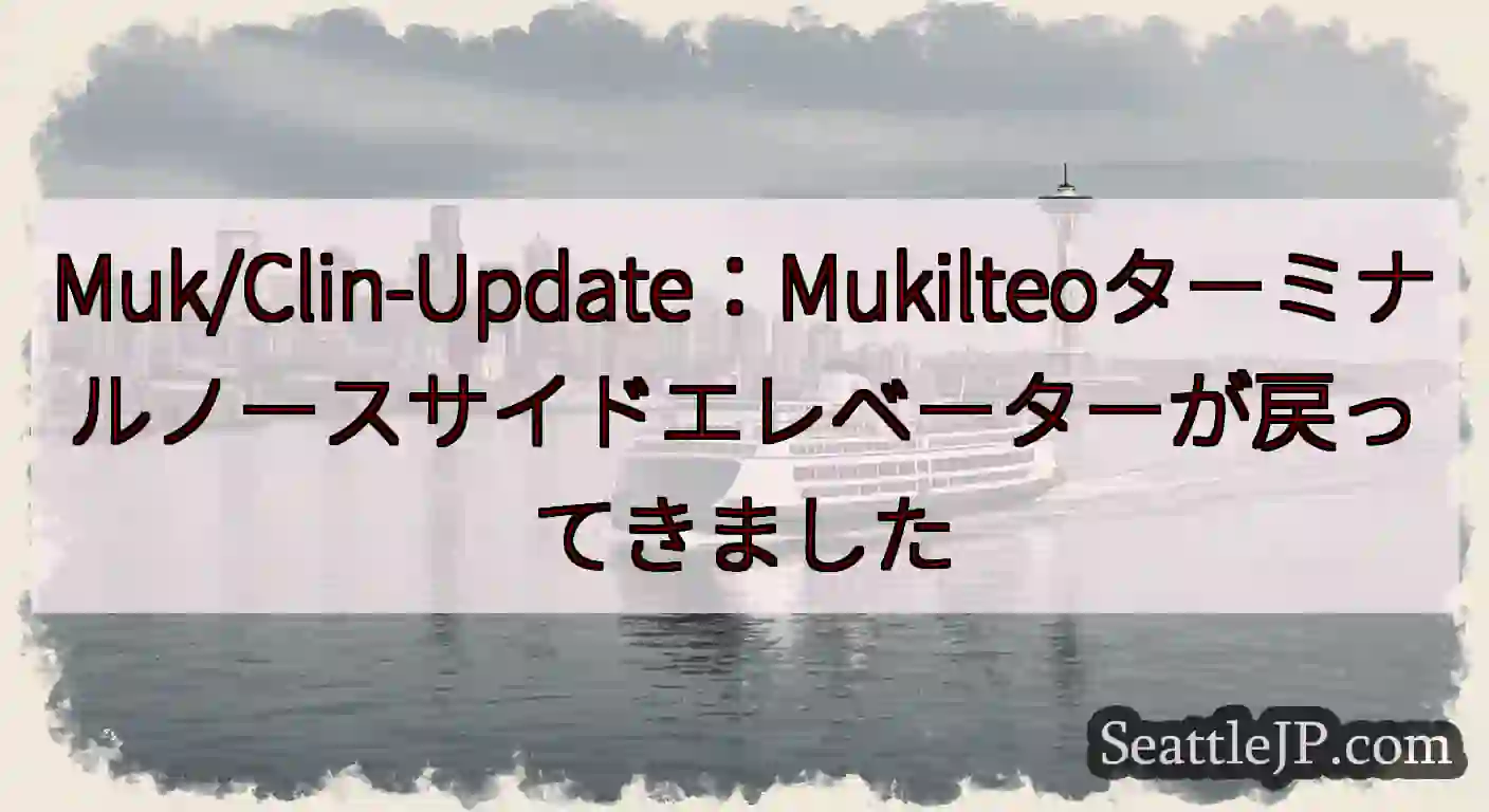 Muk/Clin-Update：Mukilteoターミナルノースサイドエレベーターが戻ってきましたh