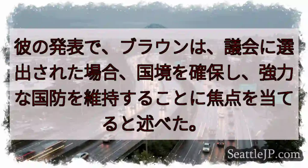 彼の発表で、ブラウンは、議会に選出された場合、国境を確保し、強力な国防を維持することに焦点を当てると