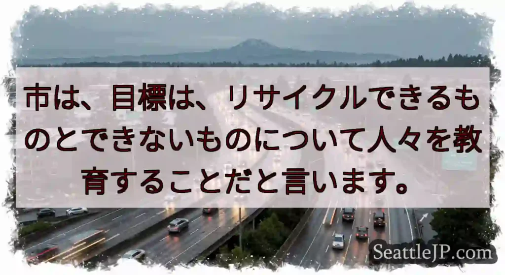 市は、目標は、リサイクルできるものとできないものについて人々を教育することだと言います。
