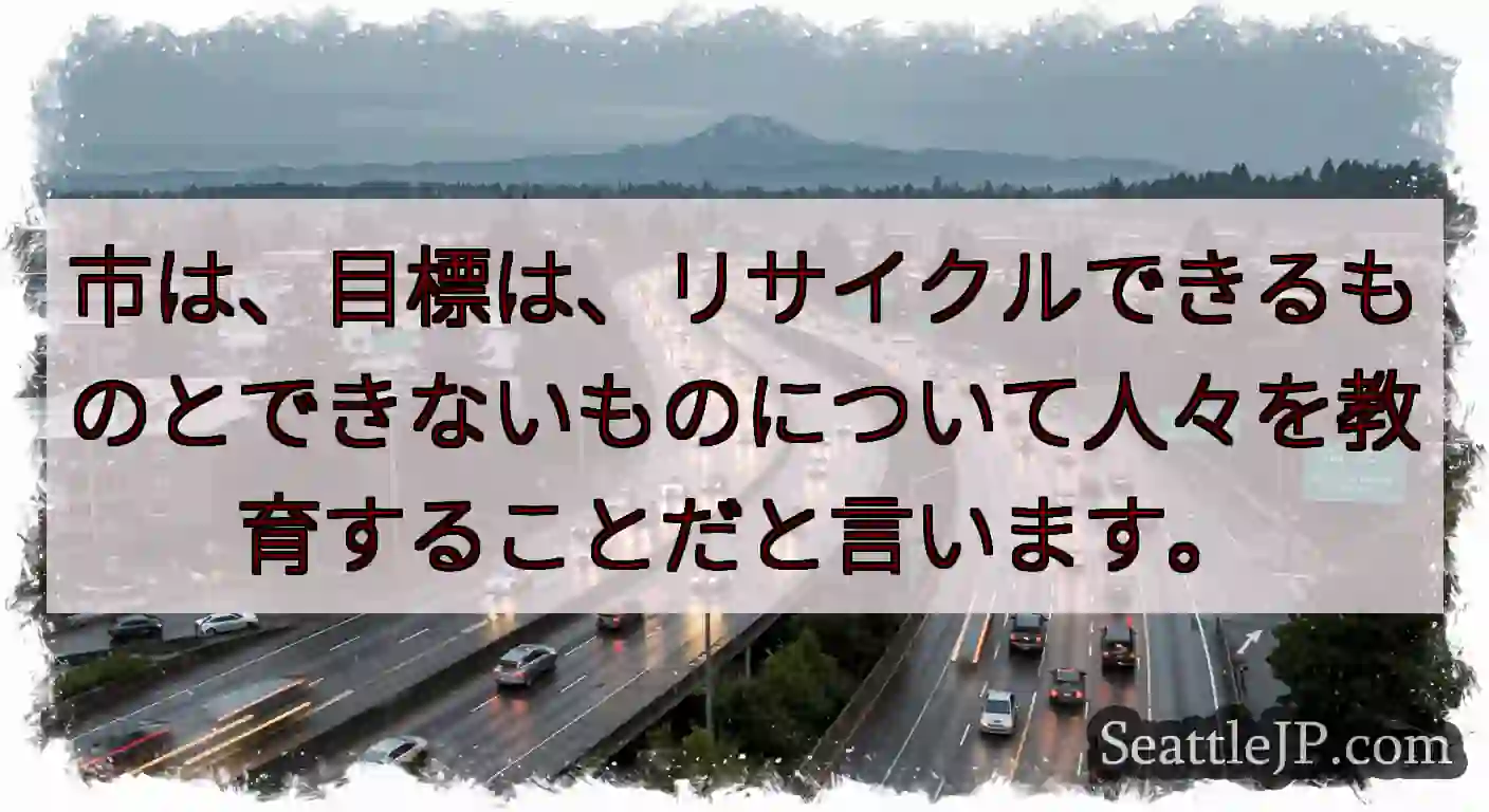 市は、目標は、リサイクルできるものとできないものについて人々を教育することだと言います。