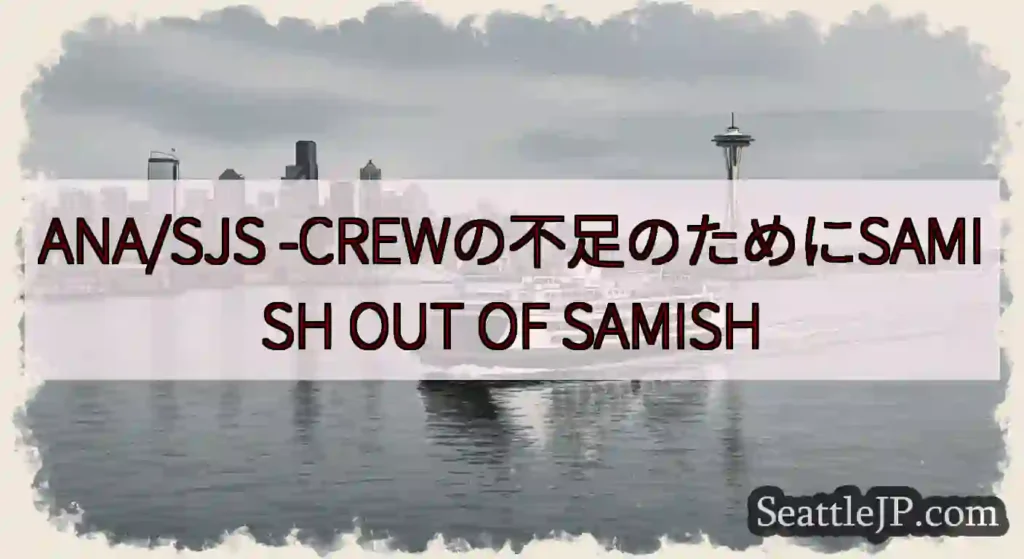 ANA/SJS -CREWの不足のためにSAMISH OUT OF SAMISH