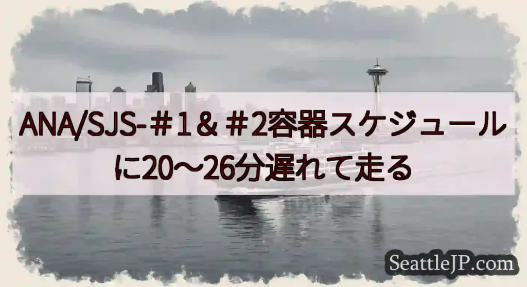 ANA/SJS-＃1＆＃2容器スケジュールに20〜26分遅れて走るhttps://wsdot.com