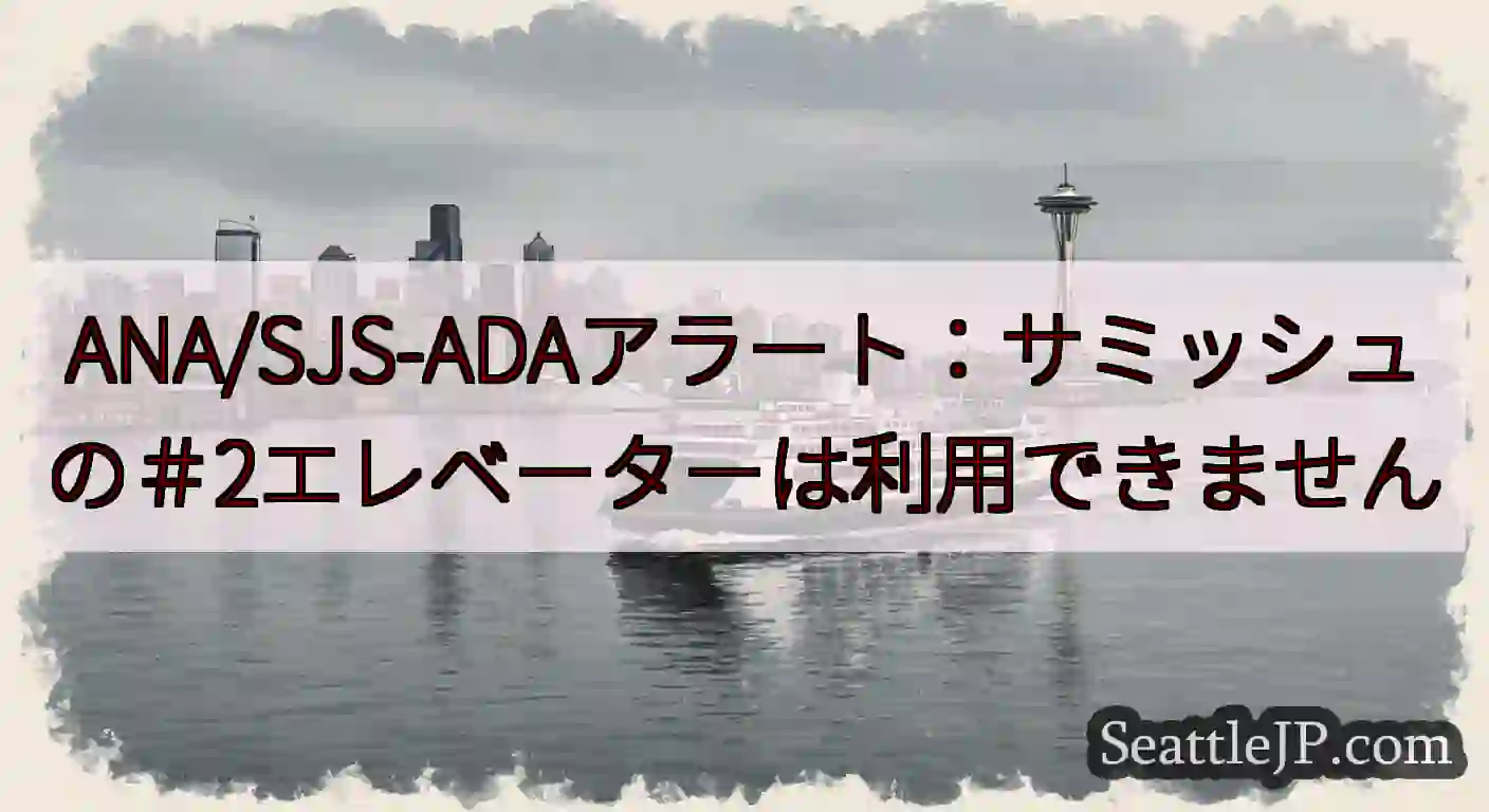 ANA/SJS-ADAアラート：サミッシュの＃2エレベーターは利用できませんhttps://wsdo