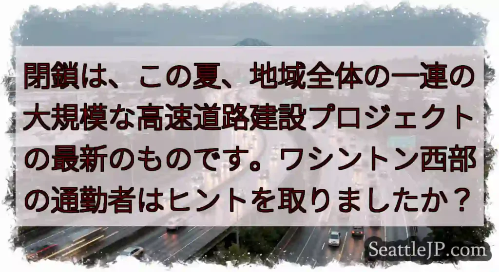 閉鎖は、この夏、地域全体の一連の大規模な高速道路建設プロジェクトの最新のものです。ワシントン西部の通