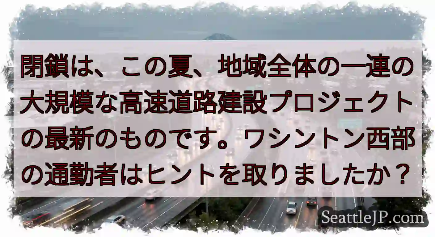 閉鎖は、この夏、地域全体の一連の大規模な高速道路建設プロジェクトの最新のものです。ワシントン西部の通