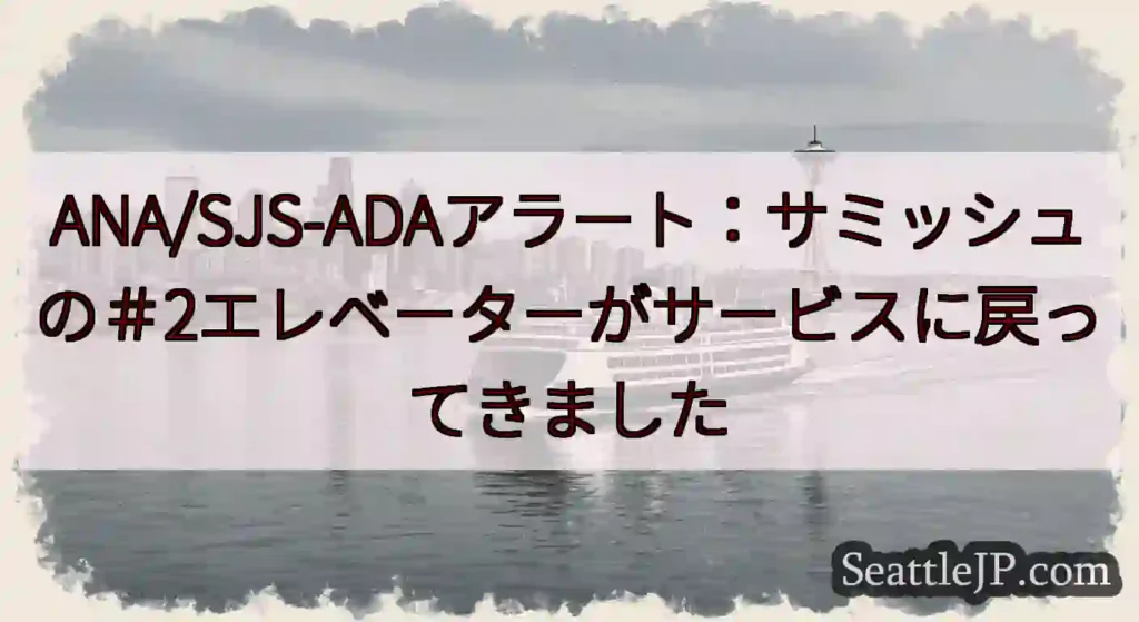 ANA/SJS-ADAアラート：サミッシュの＃2エレベーターがサービスに戻ってきましたhttps:/