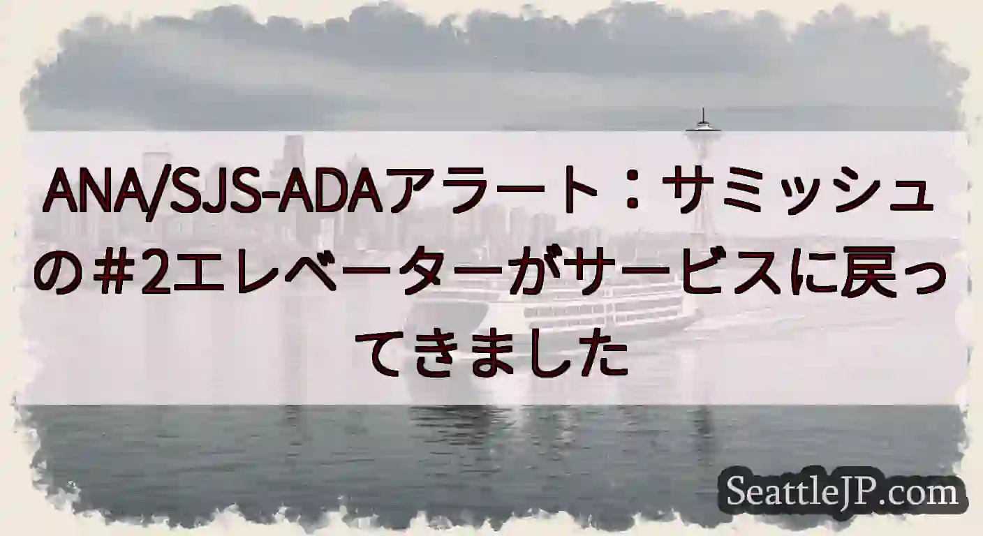 ANA/SJS-ADAアラート：サミッシュの＃2エレベーターがサービスに戻ってきましたhttps:/