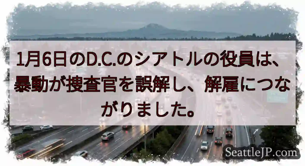 1月6日のD.C.のシアトルの役員は、暴動が捜査官を誤解し、解雇につながりました。