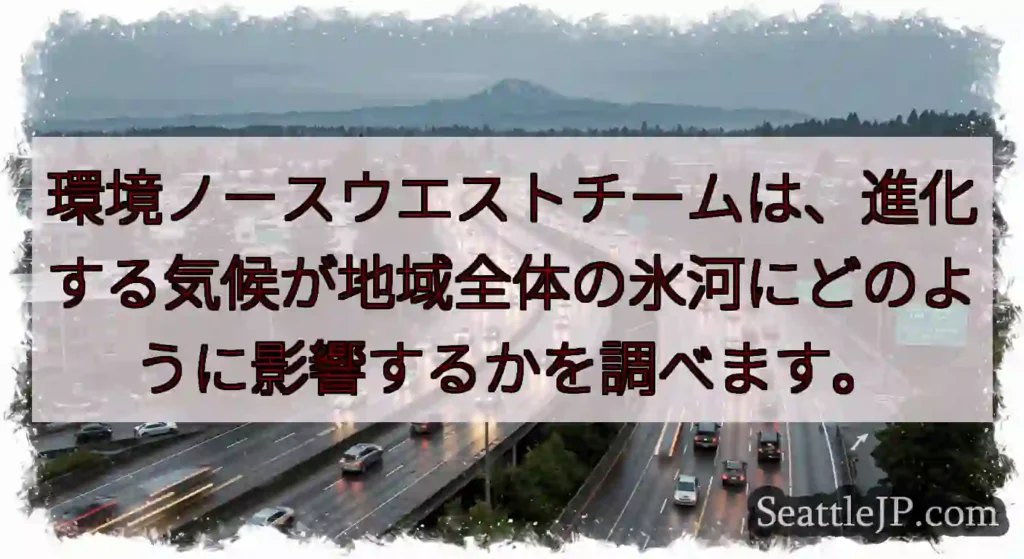 環境ノースウエストチームは、進化する気候が地域全体の氷河にどのように影響するかを調べます。