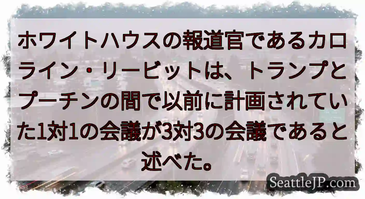 ホワイトハウスの報道官であるカロライン・リービットは、トランプとプーチンの間で以前に計画されていた1